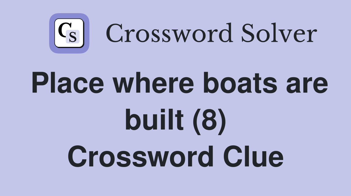 Place where boats are built (8) Crossword Clue Answers Crossword Solver